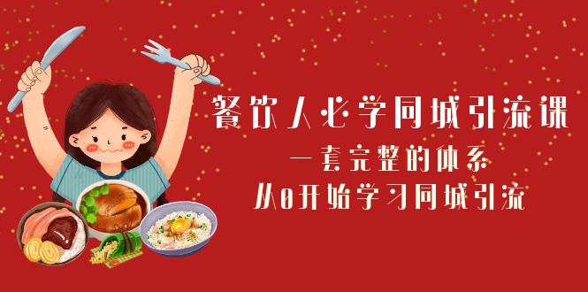 餐饮人必学-同城引流课：一套完整的体系，从0开始学习同城引流（68节课）-缘梦网创