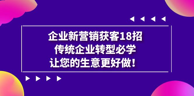 企业·新营销·获客18招，传统企业·转型必学，让您的生意更好做-缘梦网创