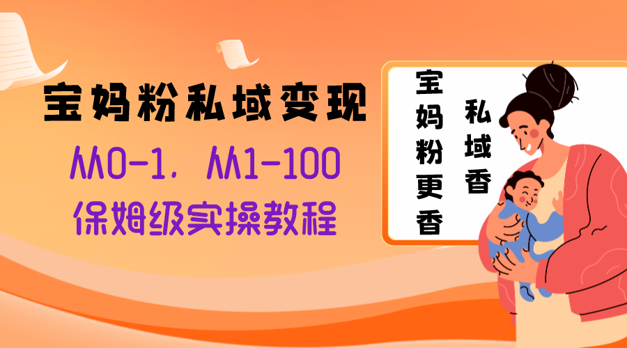 宝妈粉私域变现从0-1，从1-100，保姆级实操教程，长久稳定的变现之法-缘梦网创