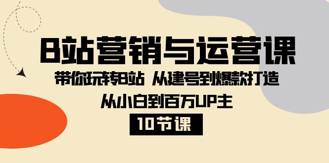 B站营销与运营课：带你玩转B站 从建号到爆款打造 从小白到百万UP主-10节课-缘梦网创