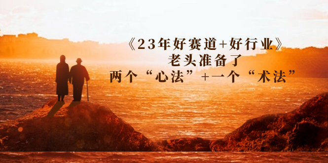 某收费文章《23年好赛道+好行业》老头准备了两个“心法”+一个“术法”-缘梦网创