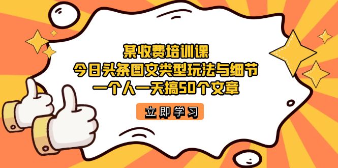 某收费培训课：今日头条账号图文玩法与细节，一个人一天搞50个文章-缘梦网创