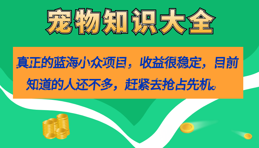 真正的蓝海小众项目，宠物知识大全，收益很稳定（教务+素材）-缘梦网创