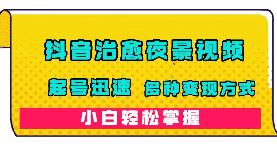 抖音治愈系夜景视频，起号迅速，多种变现方式，小白轻松掌握（附120G素材）-缘梦网创