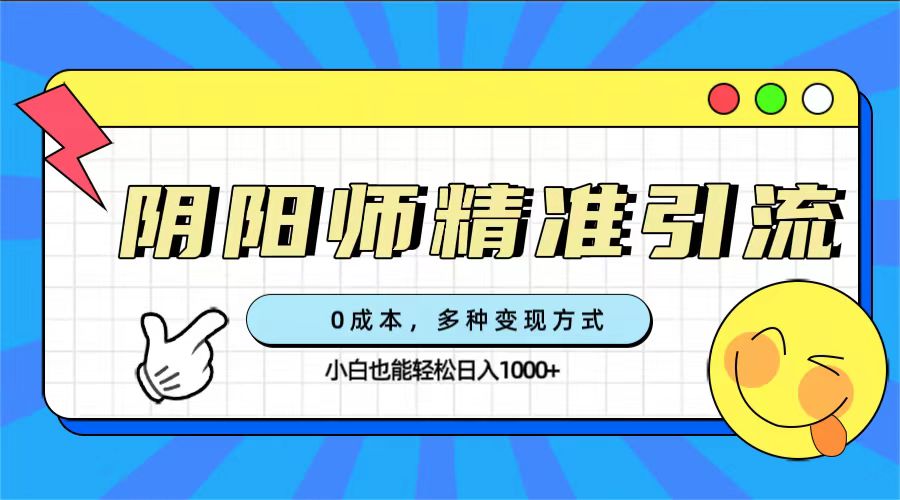 0成本阴阳师精准引流，多种变现方式，小白也能轻松日入1000+-缘梦网创