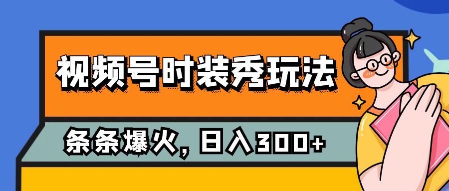 视频号时装秀玩法，条条流量2W+，保姆级教学，每天5分钟收入300+-缘梦网创