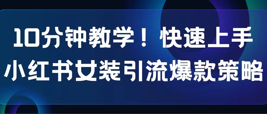 10分钟教学！快速上手小红书女装引流爆款策略，解锁互联网新技能-缘梦网创