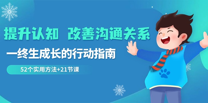 提升认知 改善沟通关系，一终生成长的行动指南 52个实用方法+21节课-缘梦网创