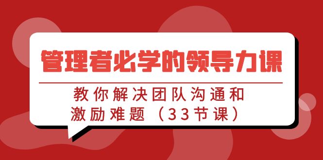 管理者必学的领导力课：教你解决团队沟通和激励难题（33节课）-缘梦网创