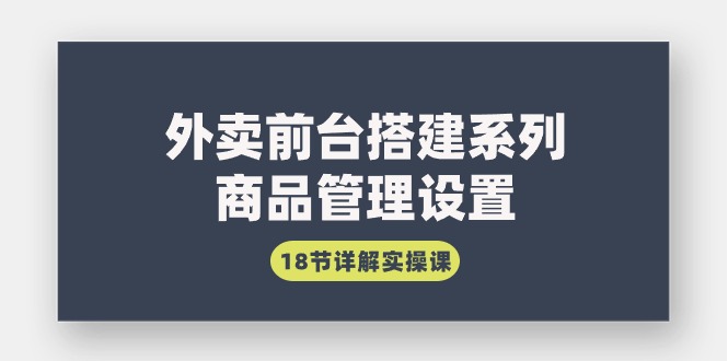 外卖前台搭建系列｜商品管理设置，18节详解实操课-缘梦网创