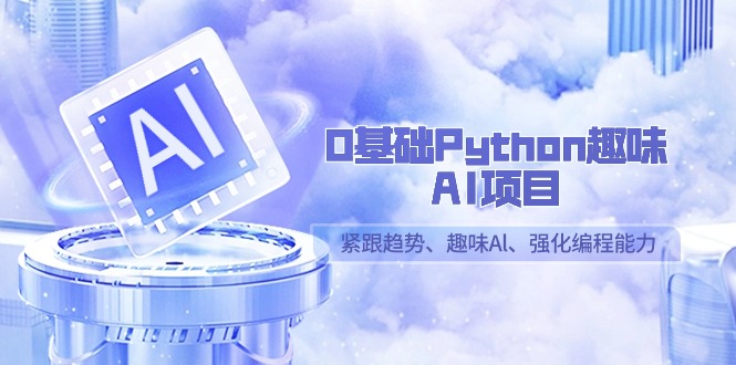 0基础Python趣味-AI项目，紧跟趋势、趣味Al、强化编程能力（13节课）-缘梦网创