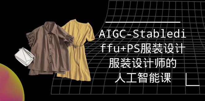 实战培训班：AIGC-Stablediffu+PS服装设计-服装设计师的人工智能课（16节）-缘梦网创