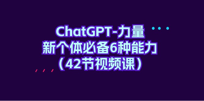 ChatGPT-力量 新个体必备6种能力（42节视频课）-缘梦网创