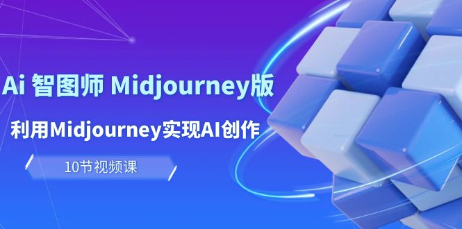 玩赚Ai 智图师 Midjourney版：利用Midjourney实现AI创作及变现（10节课）-缘梦网创