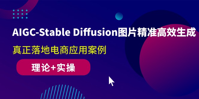 AIGC-Stable Diffusion图片精准高效生成 真正落地电商应用案例(理论+实操)-缘梦网创