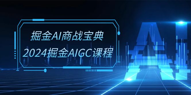 掘金AI 商战宝典-系统班：2024掘金AIGC课程（30节视频课）-缘梦网创