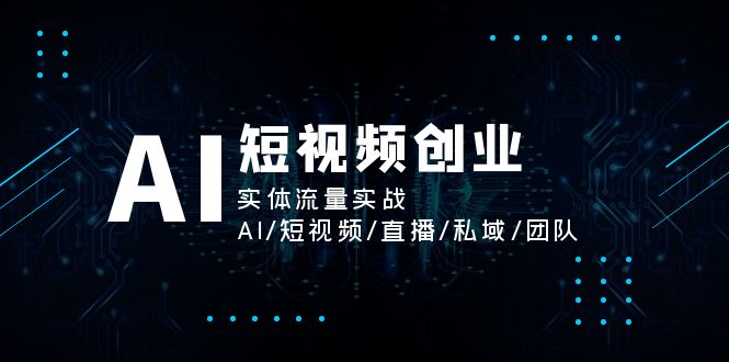 AI短视频创业，实体流量实战，AI/短视频/直播/私域/团队-缘梦网创