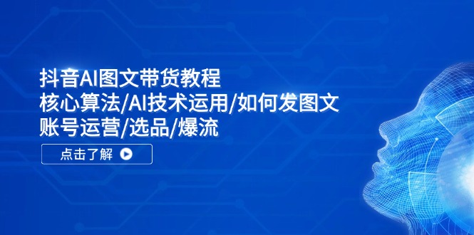 抖音AI图文带货教程：核心算法/AI技术运用/如何发图文/账号运营/选品/爆流-缘梦网创