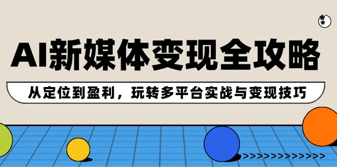 AI新媒体变现全攻略：从定位到盈利，玩转多平台实战与变现技巧-缘梦网创