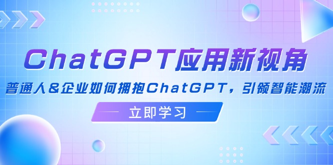 ChatGPT应用新视角：普通人&企业如何拥抱ChatGPT，引领智能潮流-缘梦网创