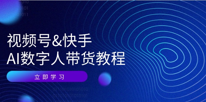 视频号&快手-AI数字人带货教程：认知、技术、运营、拓展与资源变现-缘梦网创