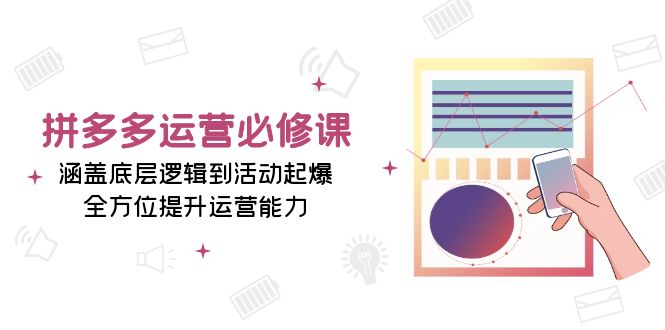 拼多多运营必修课：涵盖底层逻辑到活动起爆，全方位提升运营能力-缘梦网创