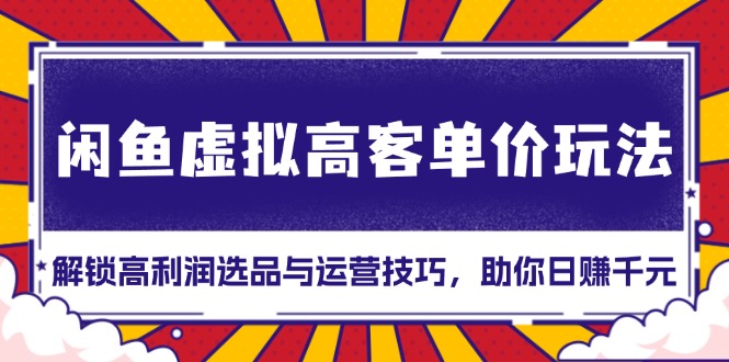 闲鱼虚拟高客单价玩法：解锁高利润选品与运营技巧，助你日赚千元！-缘梦网创