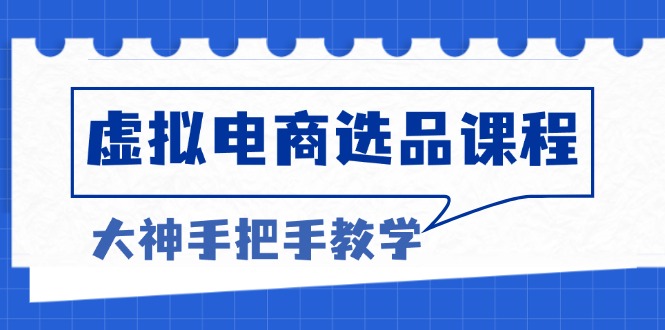 虚拟电商选品课程：解决选品难题，突破产品客单天花板，打造高利润电商-缘梦网创