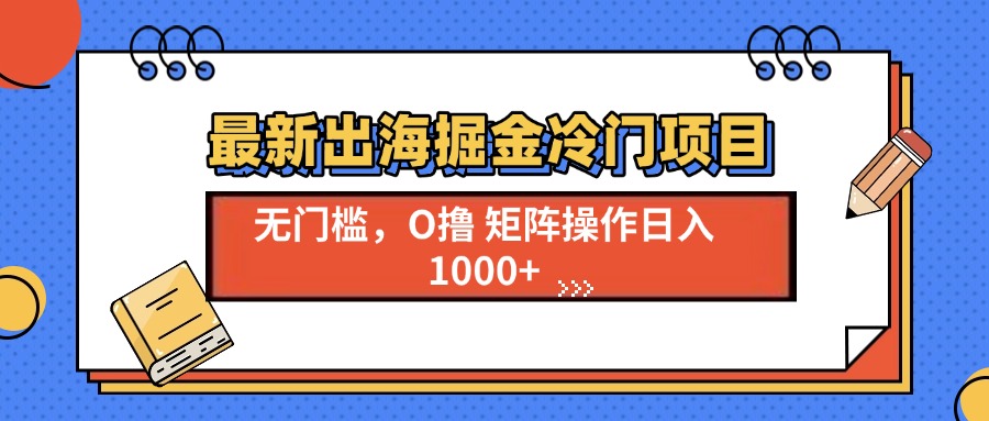 最新出海掘金冷门项目，单号日入1000+-缘梦网创