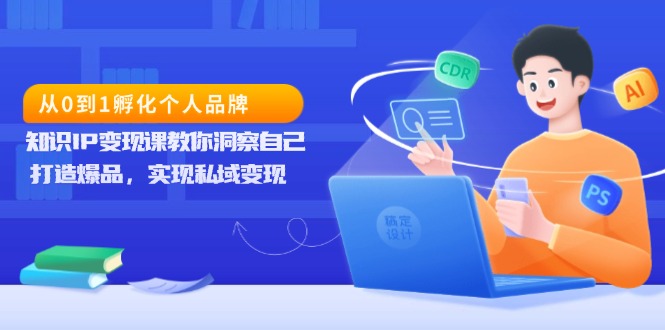 从0到1孵化个人品牌，知识IP变现课教你洞察自己，打造爆品，实现私域变现-缘梦网创