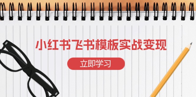 小红书飞书 模板实战变现：小红书快速起号，搭建一个赚钱的飞书模板-缘梦网创