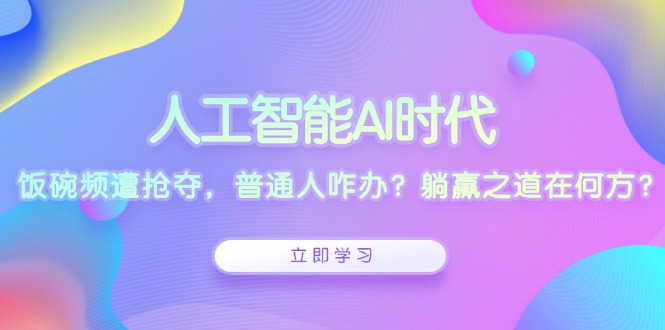 人工智能AI时代，饭碗频遭抢夺，普通人咋办？躺赢之道在何方？-缘梦网创