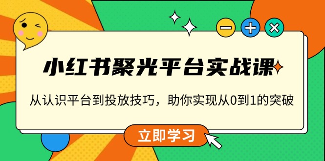 小红书 聚光平台实战课，从认识平台到投放技巧，助你实现从0到1的突破-缘梦网创