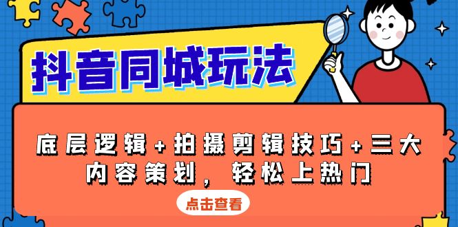 抖音 同城玩法，底层逻辑+拍摄剪辑技巧+三大内容策划，轻松上热门-缘梦网创