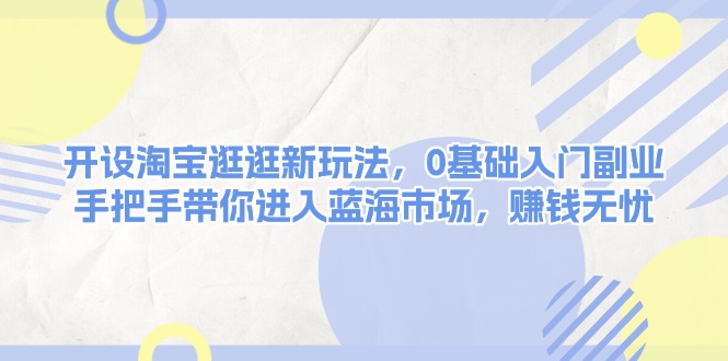 开设淘宝逛逛新玩法，0基础入门副业，手把手带你进入蓝海市场，赚钱无忧-缘梦网创