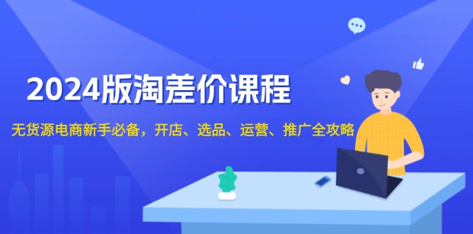 2024版淘差价课程，无货源电商新手必备，开店、选品、运营、推广全攻略-缘梦网创