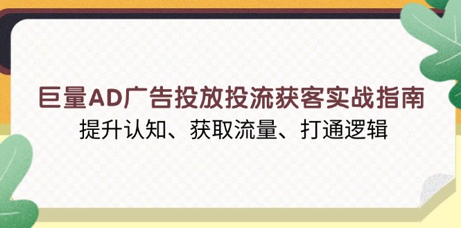 巨量AD广告投放投流获客实战指南，提升认知、获取流量、打通逻辑-缘梦网创