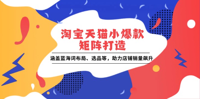 淘宝天猫小爆款矩阵打造：涵盖蓝海词布局、选品等，助力店铺销量飙升-缘梦网创