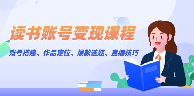 读书账号变现课程：账号搭建、作品定位、爆款选题、直播技巧-缘梦网创