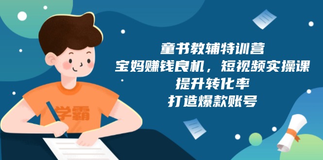 童书教辅特训营，宝妈赚钱良机，短视频实操课，提升转化率，打造爆款账号-缘梦网创