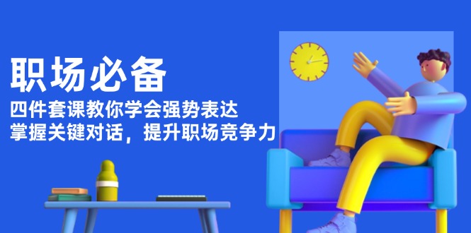 职场必备，四件套课教你学会强势表达，掌握关键对话，提升职场竞争力-缘梦网创