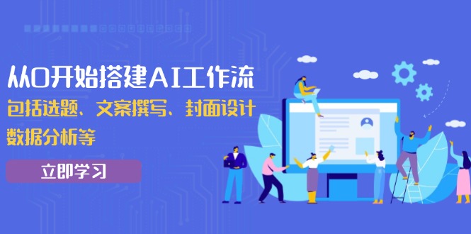 从0开始搭建AI工作流，包括选题、文案撰写、封面设计、数据分析等-缘梦网创