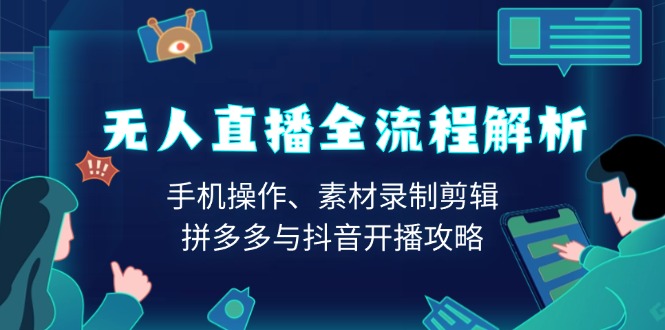 无人直播全流程解析：手机操作、素材录制剪辑、拼多多与抖音开播攻略-缘梦网创