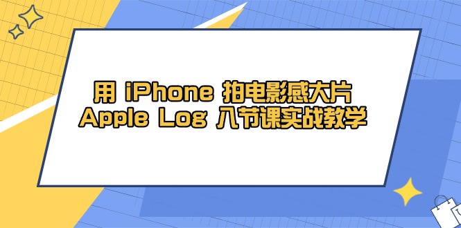 用 iPhone 拍电影感大片，Apple Log 8节课实战教学-缘梦网创