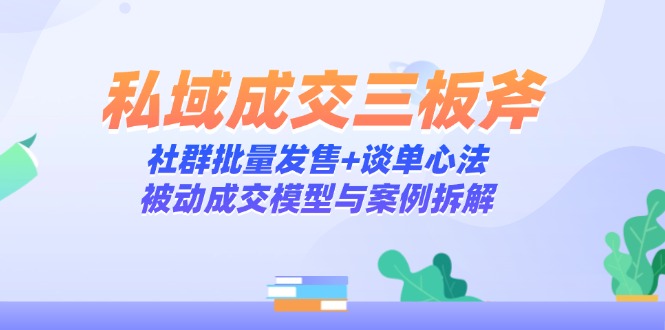 私域成交三板斧：社群批量发售+谈单心法，被动成交模型与案例拆解-缘梦网创