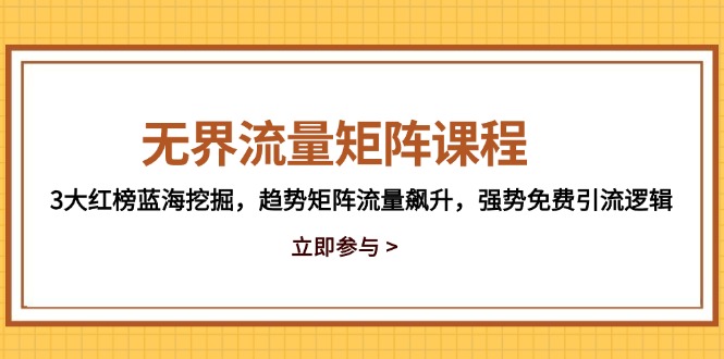 无界流量矩阵课程，3大红榜蓝海挖掘，趋势矩阵流量飙升，强势免费引流逻辑-缘梦网创