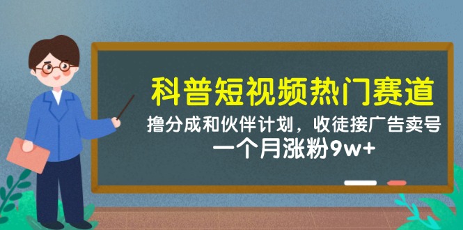 科普短视频热门赛道：撸分成和伙伴计划，收徒接广告卖号，一个月涨粉9w+-缘梦网创