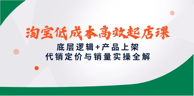 淘宝低成本高效起店课，底层逻辑+产品上架，代销定价与销量实操全解-缘梦网创