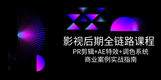 影视后期全链路课程，PR剪辑+AE特效+调色系统，商业案例实战指南-缘梦网创
