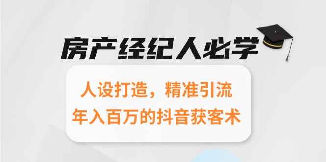 房产经纪人必学：人设打造，精准引流，年入百万的抖音获客术-缘梦网创